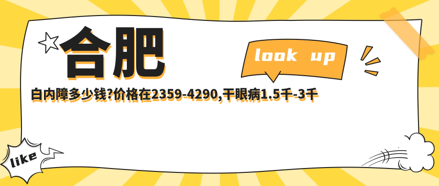 合肥白内障多少钱?价格在2359-4290,干眼病1.5千-3千
