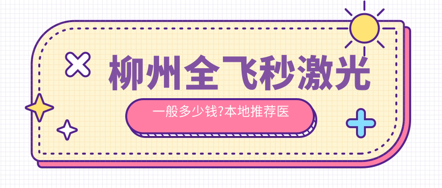 柳州全飞秒激光一般多少钱?本地推荐医院分享