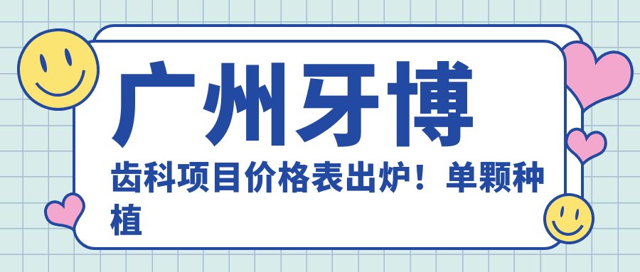 广州牙博齿科项目价格表出炉！单颗种植牙仅需6800起！