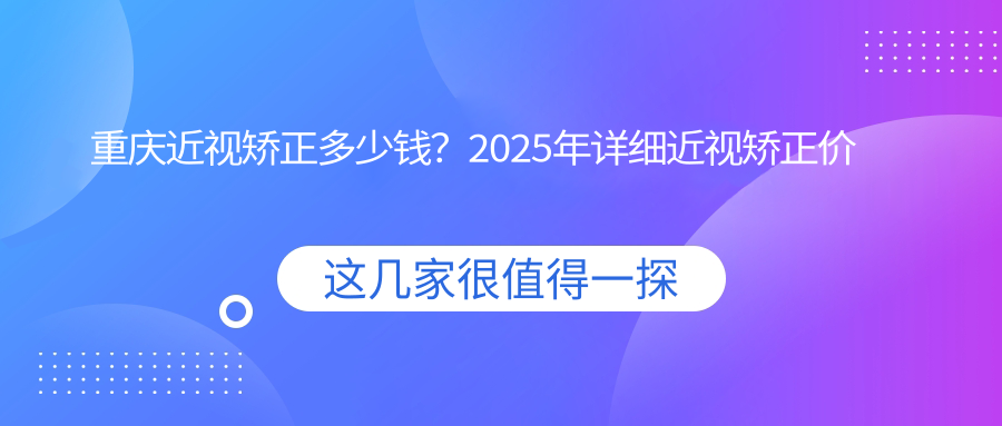 重庆近视矫正多少钱？2025年详细近视矫正价目表