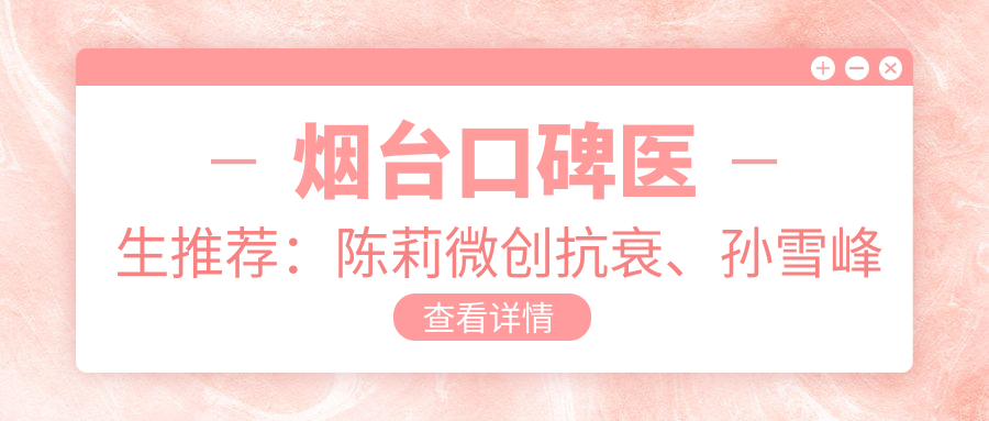 烟台口碑医生推荐：陈莉微创抗衰、孙雪峰白内障医生、由海涛精通眼部诊疗