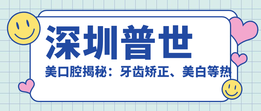 深圳普世美口腔揭秘：牙齿矫正、美白等热门项目价格清单大公开！