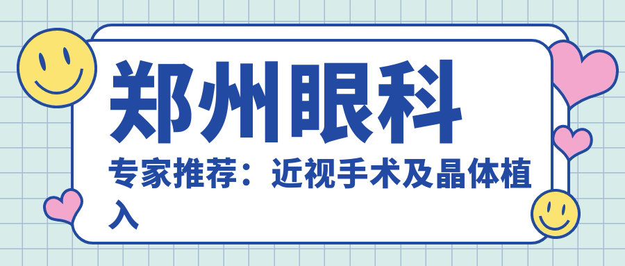 郑州眼科医生推荐：近视手术及晶体植入术精选医生盘点！网友好评如潮！