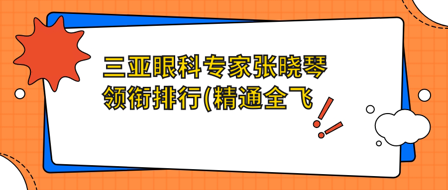 三亚眼科医生张晓琴领衔排行(精通全飞秒近视手术+费用详解)_近视矫正优选