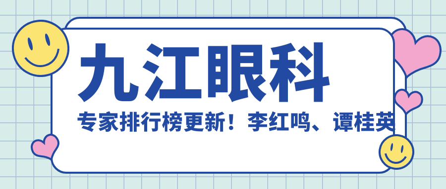 九江眼科医生排行榜更新！李红鸣、谭桂英精擅近视及眼底病治疗受热捧！