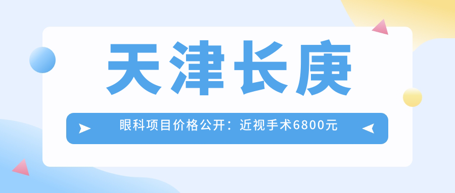 天津长庚眼科项目价格公开：近视手术6800元起，全项目明细一览！