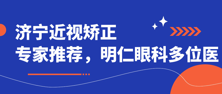 济宁近视矫正医生推荐，明仁眼科多位医生详解矫正方案