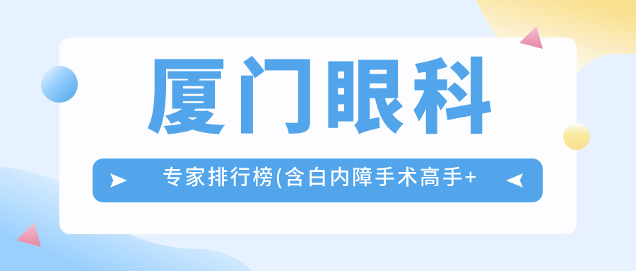 厦门眼科医生排行榜(含白内障手术高手+详细介绍)_眼科就医指南
