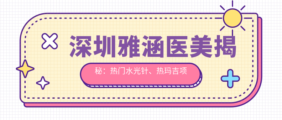 深圳雅涵医美揭秘：热门、热玛吉项目价格全览
