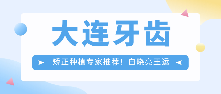大连牙齿矫正种植医生推荐！白晓亮王运福滕洋等口碑医师，技术精细！