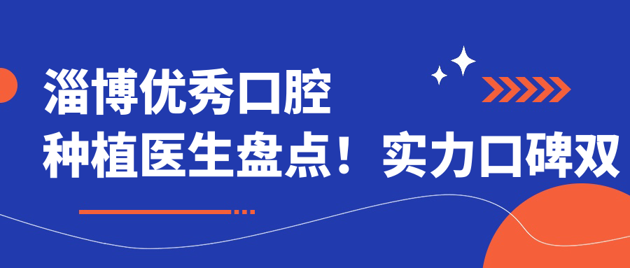 淄博突出口腔种植医生盘点！实力口碑双重认证！种植牙推荐！