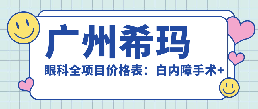 广州希玛眼科全项目价格表：白内障手术+眼科检查详细费用一览