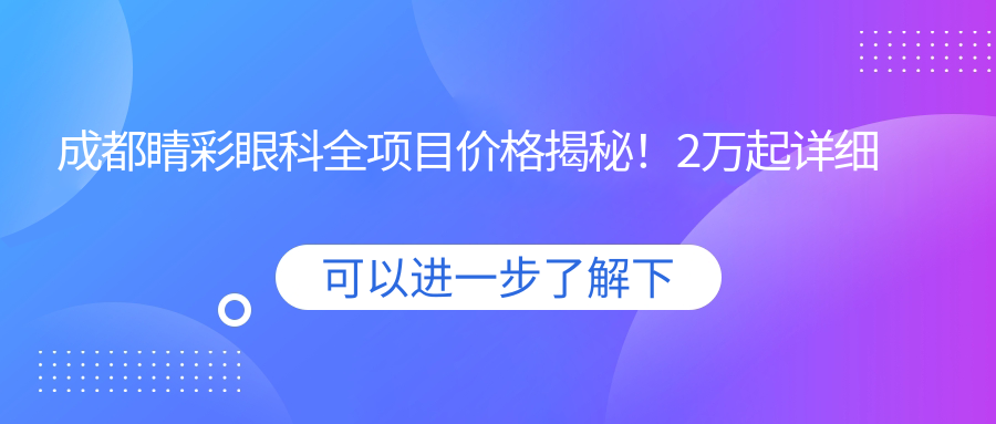 成都睛彩眼科全项目价格揭秘！2万起详细清单，品质服务超值体验！