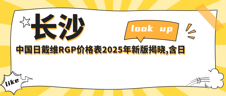 长沙国内日戴维RGP价格表2025年新版揭晓,含日本目立康圆锥Z-E1 RGP/国内日戴维RGP/日本目立康非球TINU RGP收费明细