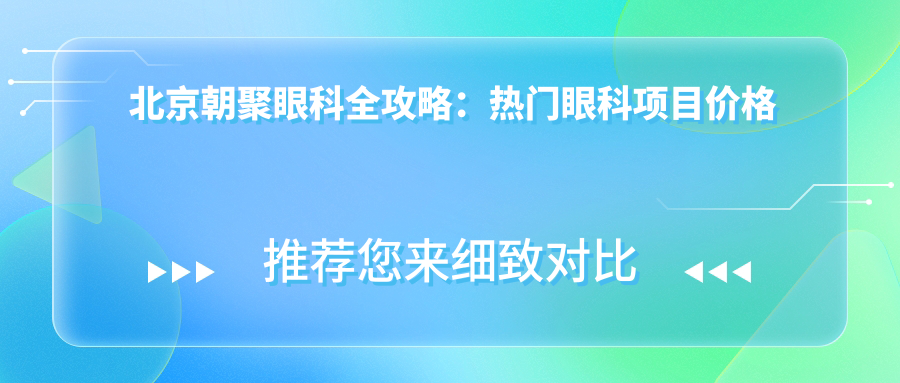 北京朝聚眼科全攻略：热门眼科项目价格大揭秘