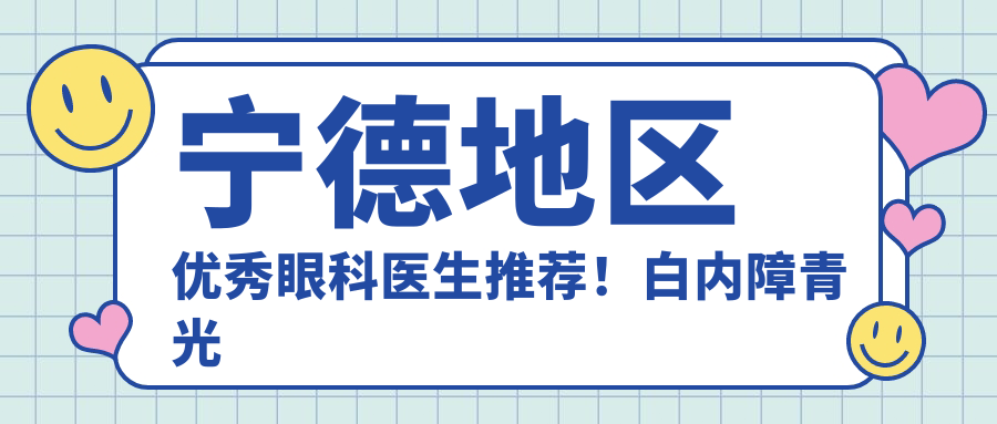 宁德地区突出眼科医生推荐！白内障青光眼矫正受赞！排行新版