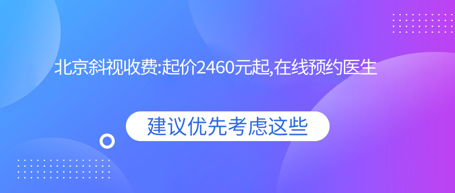 北京斜视收费:起价2460元起,在线预约医生