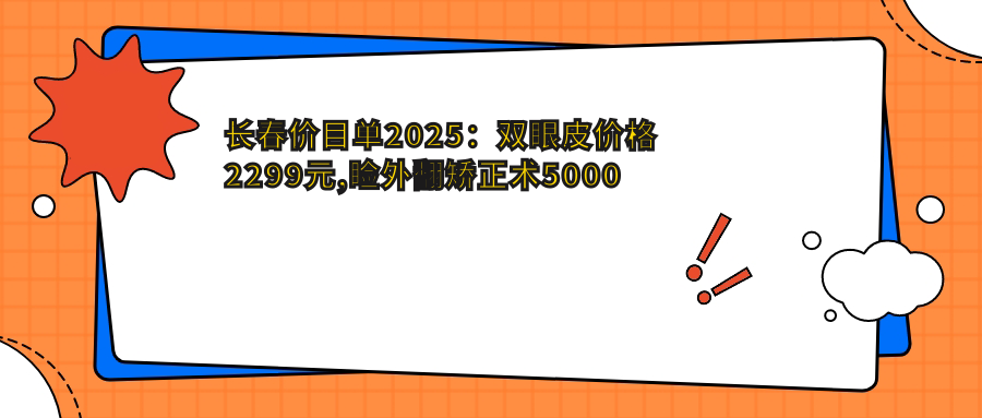 长春价目单2025：双眼皮价格2299元,睑外翻矫正术5000元起