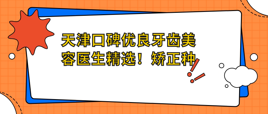 天津口碑优良牙齿美容医生精选！矫正种植网友力荐！