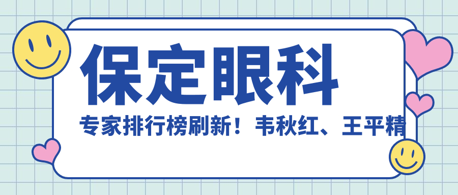 保定眼科医生排行榜刷新！韦秋红、王平精擅近视及白内障手术受推崇！