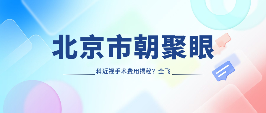 北京市朝聚眼科近视手术费用揭秘？全飞秒近视矫正约1W+ 半飞秒优惠价近1W 晶体植入术约3W起