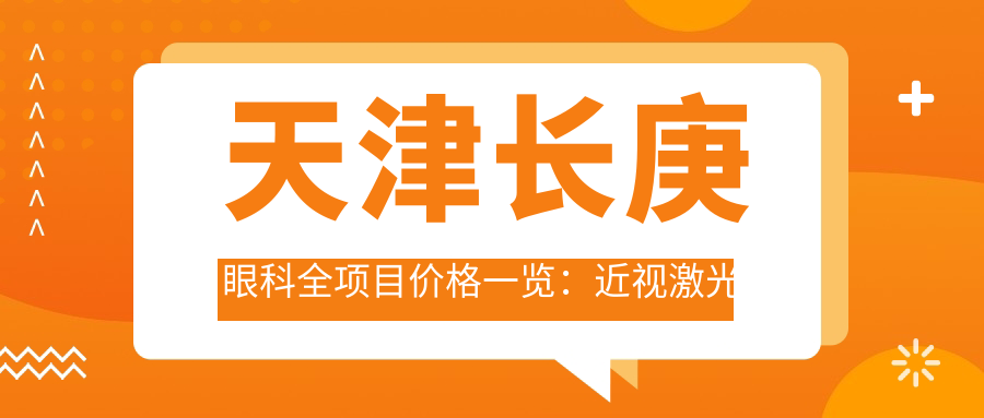 天津长庚眼科全项目价格一览：近视激光飞秒、白内障晶体植入、角膜塑形镜等费用明细