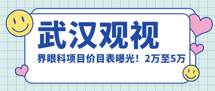 武汉观视界眼科项目价目表曝光！2万至5万区间，性价比超群，放心之选！