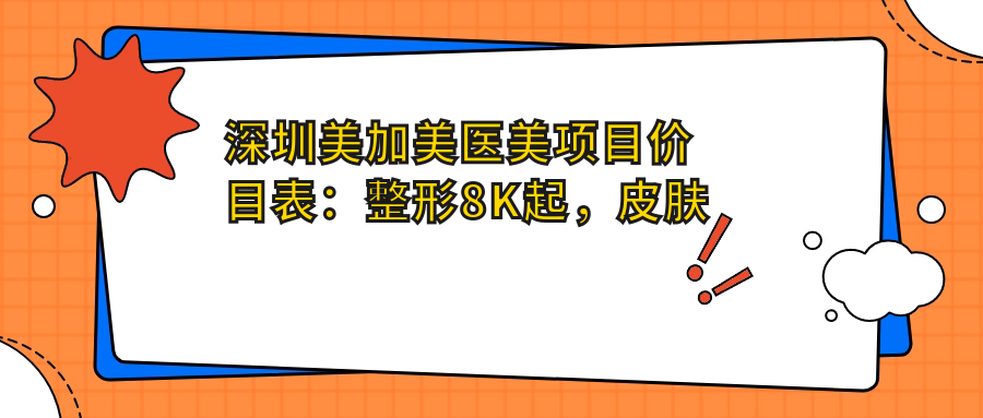 深圳美加美医美项目价目表：整形8K起，皮肤管理5K起，美容美体项目1W元起