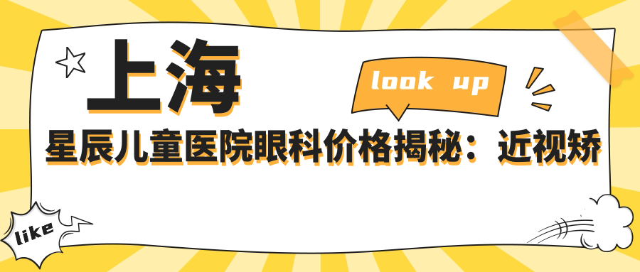 上海星辰儿童医院眼科价格揭秘：近视矫正、白内障手术等热门项目费用一览