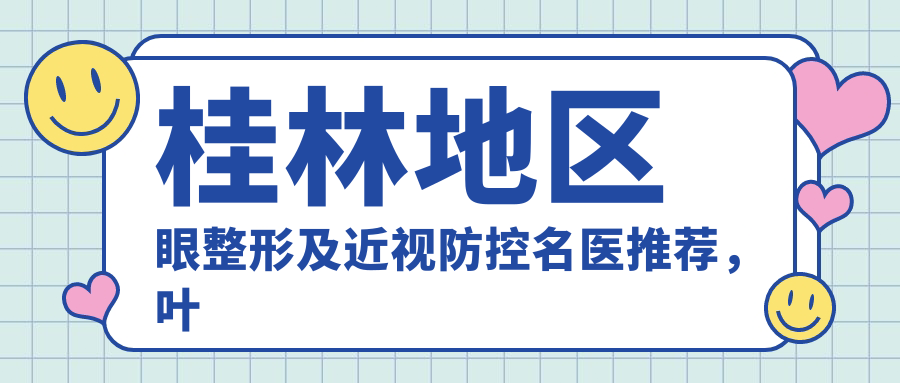 桂林地区眼整形及近视防控名医推荐，叶向东林宏志医生备受信赖