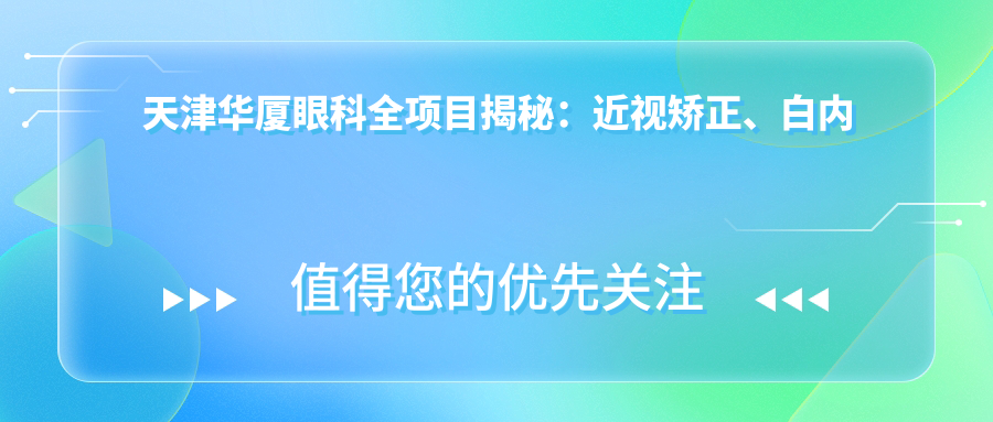 天津华厦眼科全项目揭秘：近视矫正、白内障手术价格一览，超值体验等你来！