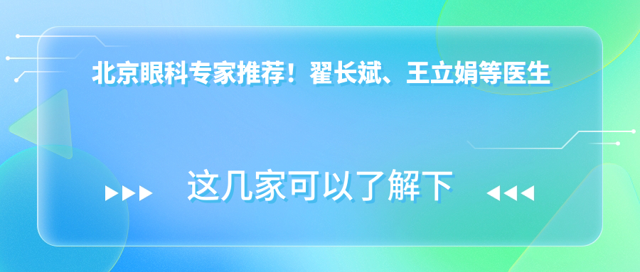 北京眼科医生推荐！翟长斌、王立娟等医生擅长近视及白内障手术！