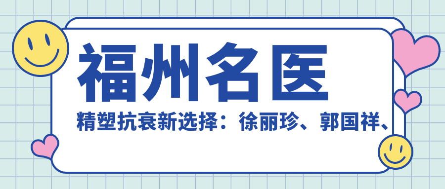 福州名医精塑抗衰新选择：徐丽珍、郭国祥、陈声瑾带领去皱美肤潮流