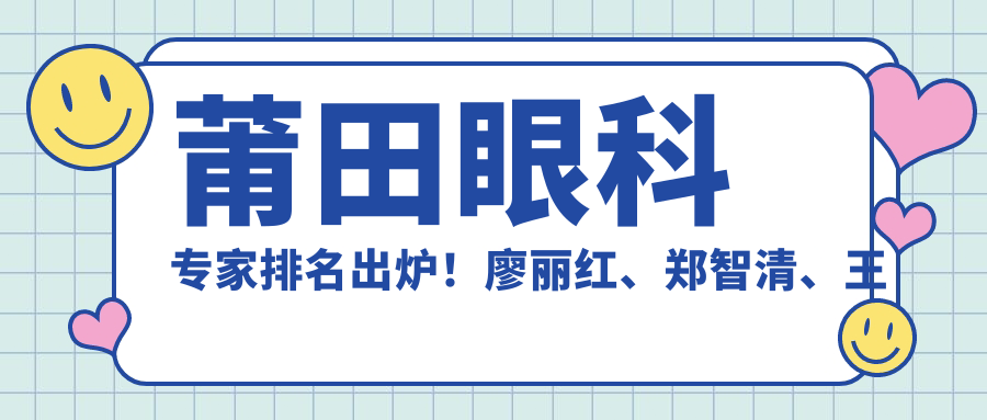 莆田眼科医生排名出炉！廖丽红、郑智清、王乐精细眼部技术受好评！