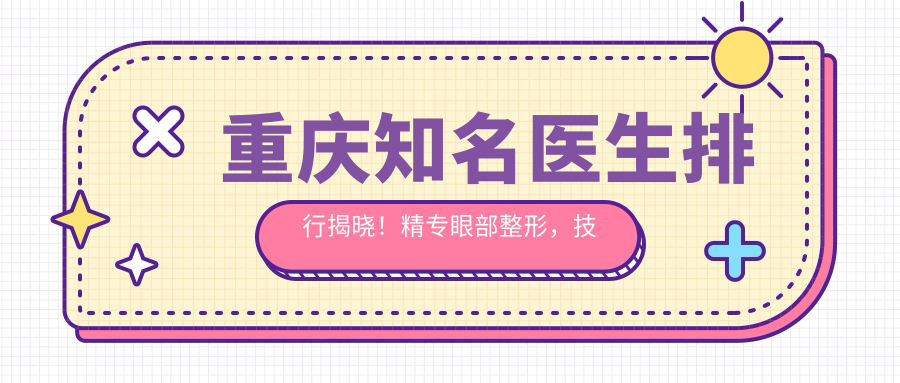 重庆有名医生排行揭晓！精专眼部整形，技术、价格、医院地址全揭秘！