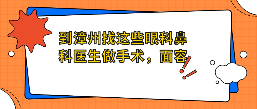到漳州找这些眼科鼻科医生做手术，面容焕新有确保