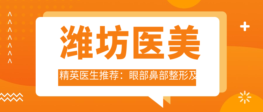 潍坊医美人才医生推荐：眼部鼻部整形及美体塑形高手汇聚！张宗强、任传琦、鲁雪荣技艺精细，口碑优良！