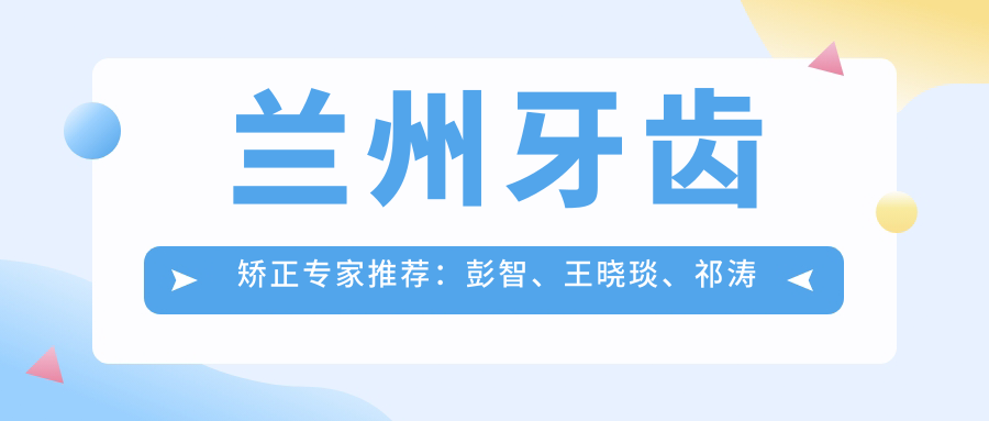 兰州牙齿矫正医生推荐：彭智、王晓琰、祁涛精通正畸修复