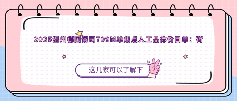 2025温州德国蔡司709M单焦点人工晶体价目单：荷兰OphtecB.V.52501TW单焦点人工晶体/美国强生眼力健PCB00单焦点人工晶体/德国人类光学单焦点人工晶体等德国蔡司709M单焦点人工晶体价格概览