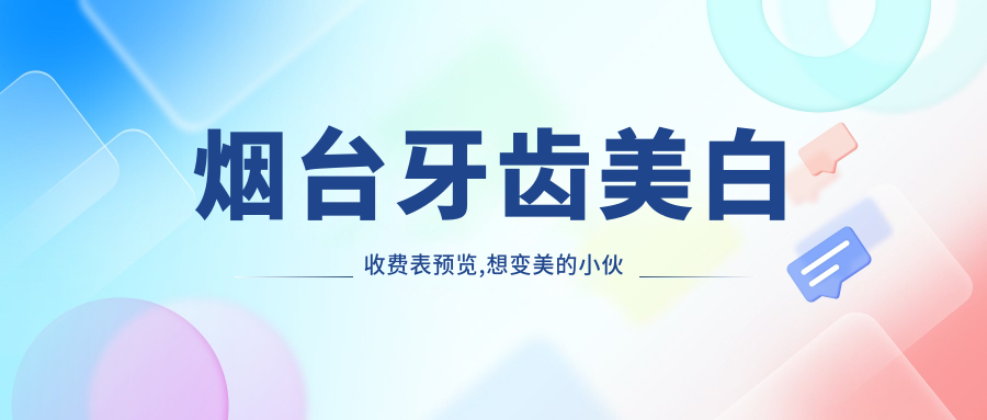 烟台牙齿美白收费表预览,想变好看的小伙伴能参考