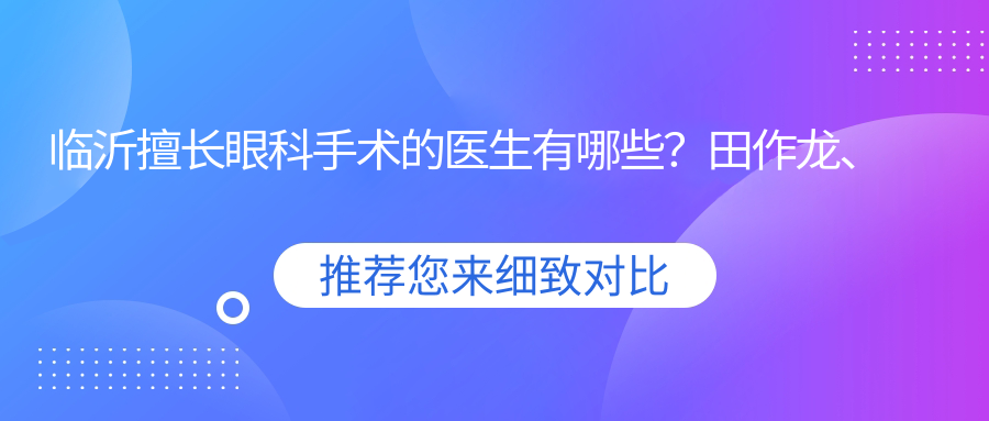临沂擅长眼科手术的医生有哪些？田作龙、史夫艳、赵海东位列其中