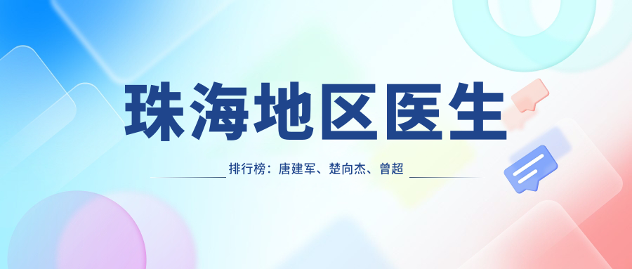 珠海地区医生排行榜：唐建军、楚向杰、曾超等医生擅长项目揭秘