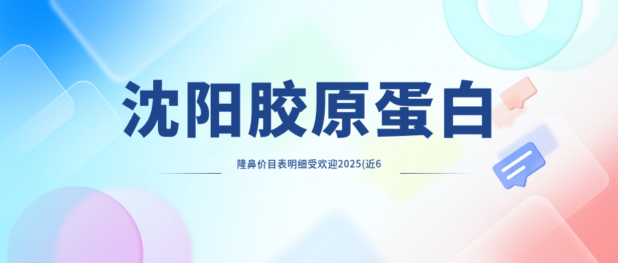 沈阳胶原蛋白隆鼻价目表明细受欢迎2025(近6个月均价为:3198元)