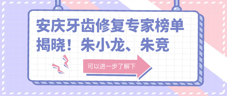 安庆牙齿修复医生榜单揭晓！朱小龙、朱竞争精细技艺带领种植矫正新风尚！