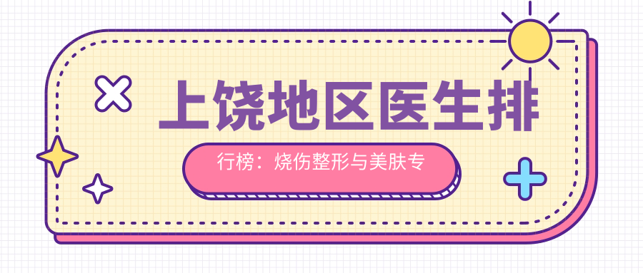 上饶地区医生排行榜：烧伤整形与美肤医生推荐(含特色项目+详情)