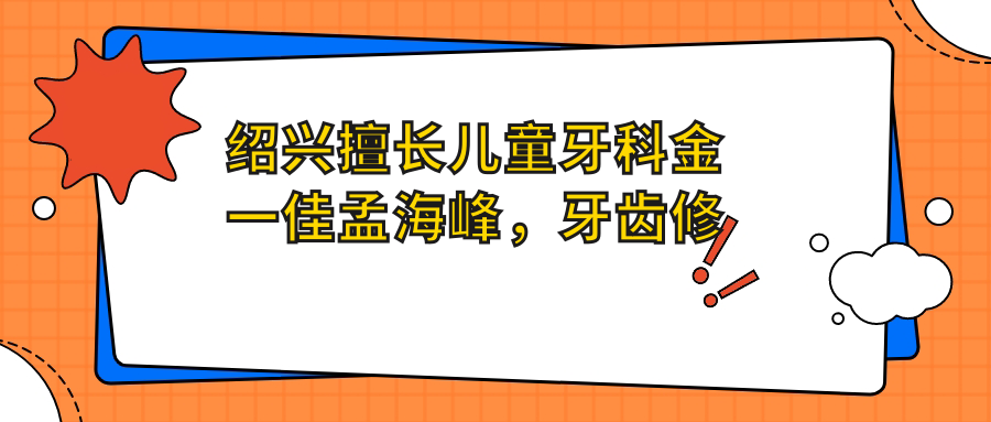 绍兴擅长儿童牙科金一佳孟海峰，牙齿修复董立志医生也备受推荐
