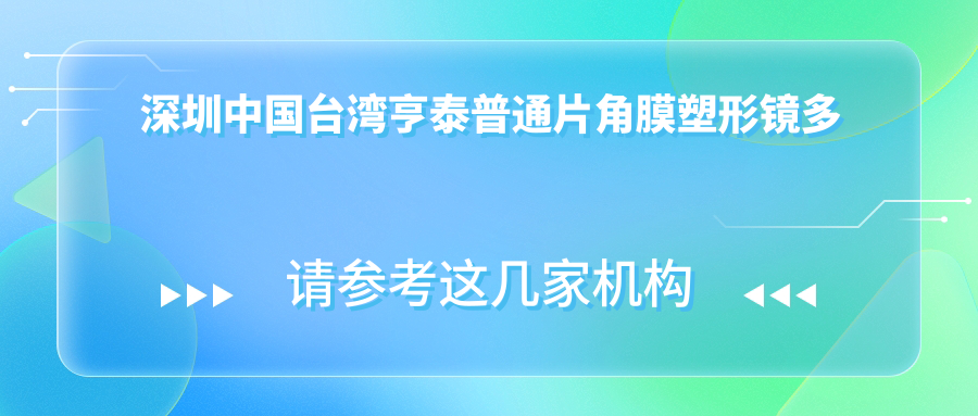 深圳国内亨泰普通片角膜塑形镜多少钱？2025年详细国内亨泰普通片角膜塑形镜收费表