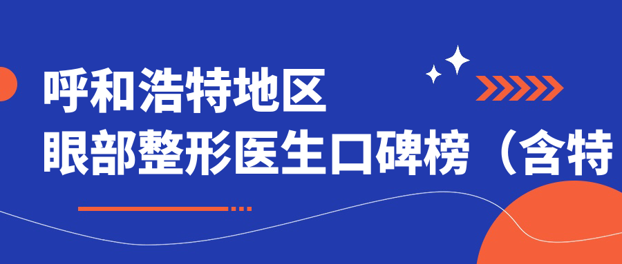 呼和浩特地区眼部整形医生口碑榜（含特色项目+费用参考）