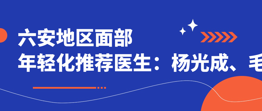 六安地区面部年轻化推荐医生：杨光成、毛倩倩、黄莉在列