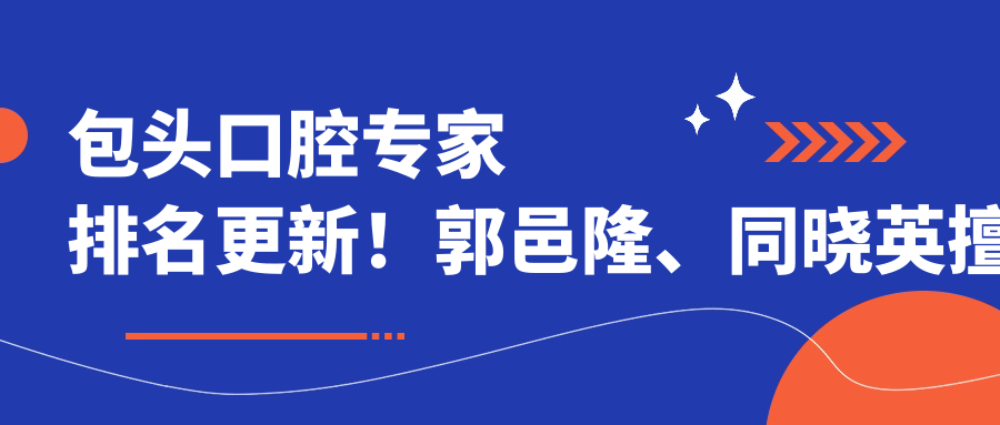 包头口腔医生排名更新！郭邑隆、同晓英擅长项目受推崇！